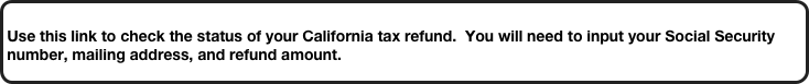 
Use this link to check the status of your California tax refund.  You will need to input your Social Security number, mailing address, and refund amount.